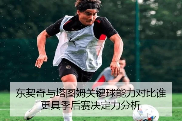 东契奇与塔图姆关键球能力对比谁更具季后赛决定力分析