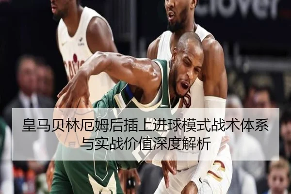 皇马贝林厄姆后插上进球模式战术体系与实战价值深度解析