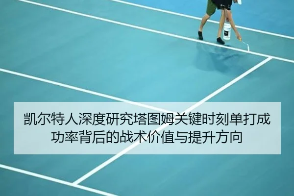 凯尔特人深度研究塔图姆关键时刻单打成功率背后的战术价值与提升方向