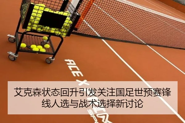 艾克森状态回升引发关注国足世预赛锋线人选与战术选择新讨论