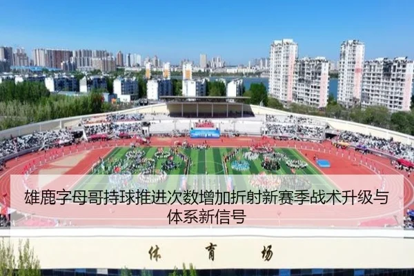 雄鹿字母哥持球推进次数增加折射新赛季战术升级与体系新信号