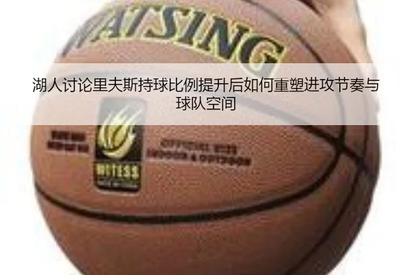 湖人讨论里夫斯持球比例提升后如何重塑进攻节奏与球队空间