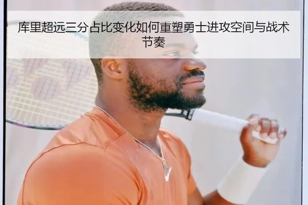 库里超远三分占比变化如何重塑勇士进攻空间与战术节奏