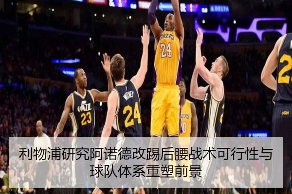 利物浦研究阿诺德改踢后腰战术可行性与球队体系重塑前景