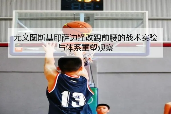 尤文图斯基耶萨边锋改踢前腰的战术实验与体系重塑观察
