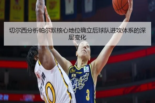 切尔西分析帕尔默核心地位确立后球队进攻体系的深层变化