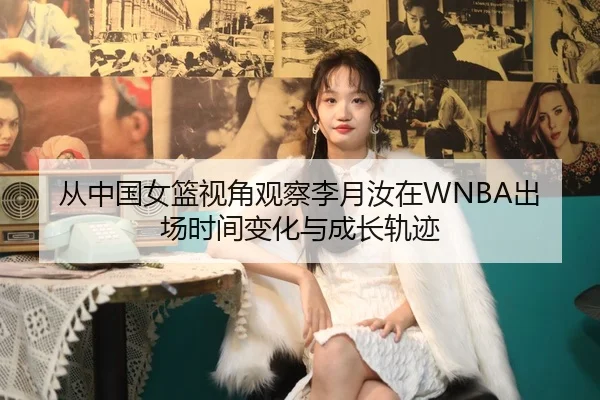 从中国女篮视角观察李月汝在WNBA出场时间变化与成长轨迹